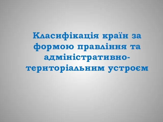 Класифікація країн за формою правління та адміністративно-територіальним устроєм