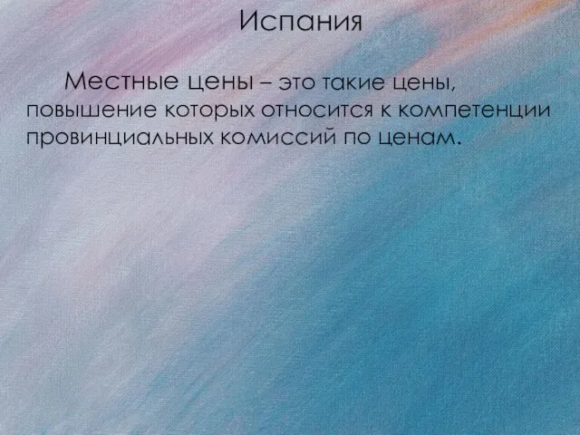 Испания Местные цены – это такие цены, повышение которых относится к компетенции провинциальных комиссий по ценам.