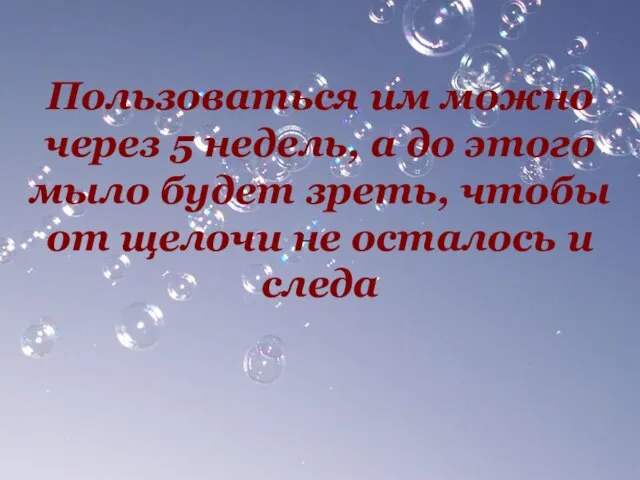 Пользоваться им можно через 5 недель, а до этого мыло будет