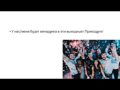 У нас/меня будет вечеринка в эти выходные! Приходите!