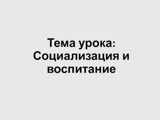 Тема урока: Социализация и воспитание