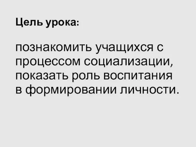 Цель урока: познакомить учащихся с процессом социализации, показать роль воспитания в формировании личности.