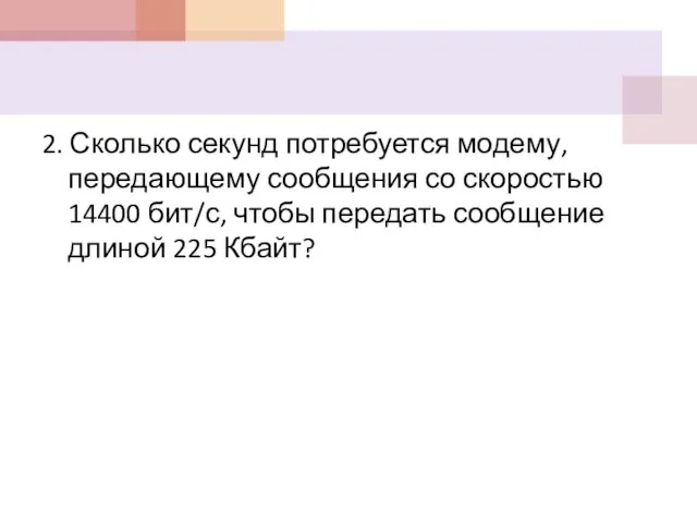 2. Сколько секунд потребуется модему, передающему сообщения со скоростью 14400 бит/с,