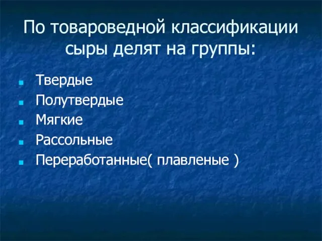 По товароведной классификации сыры делят на группы: Твердые Полутвердые Мягкие Рассольные Переработанные( плавленые )