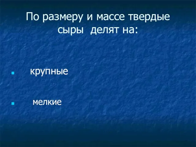 По размеру и массе твердые сыры делят на: крупные мелкие