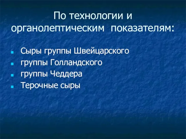 По технологии и органолептическим показателям: Сыры группы Швейцарского группы Голландского группы Чеддера Терочные сыры