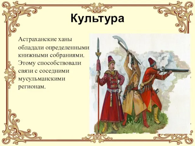 Культура Астраханские ханы обладали определенными книжными собраниями. Этому способствовали связи с соседними мусульманскими регионам.