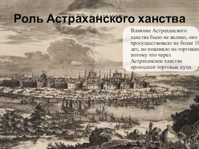 Роль Астраханского ханства Влияние Астраханского ханства было не велико, оно просуществовало