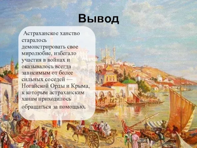 Вывод Астраханское ханство старалось демонстрировать свое миролюбие, избегало участия в войнах