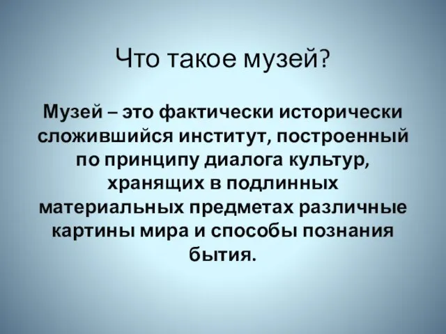 Что такое музей? Музей – это фактически исторически сложившийся институт, построенный