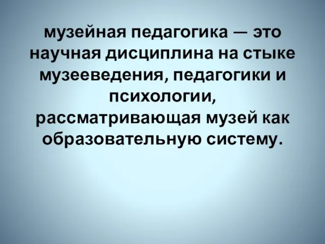 музейная педагогика — это научная дисциплина на стыке музееведения, педагогики и