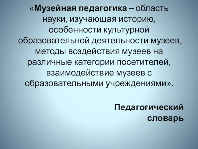 «Музейная педагогика – область науки, изучающая историю, особенности культурной образовательной деятельности