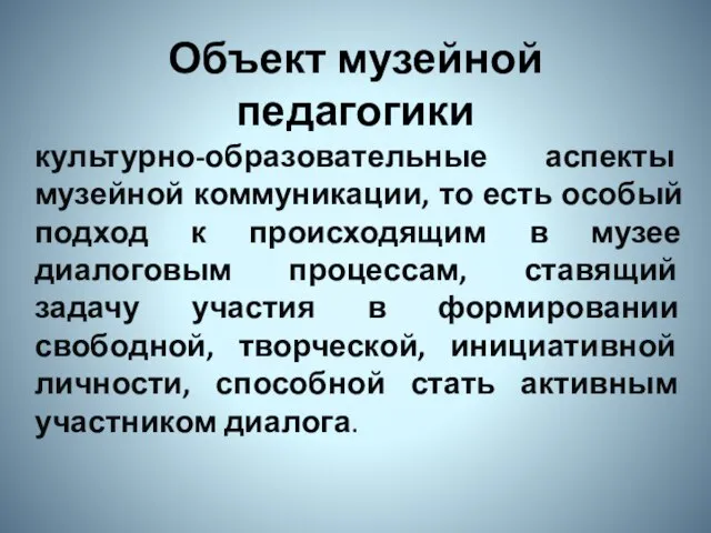 Объект музейной педагогики культурно-образовательные аспекты музейной коммуникации, то есть особый подход