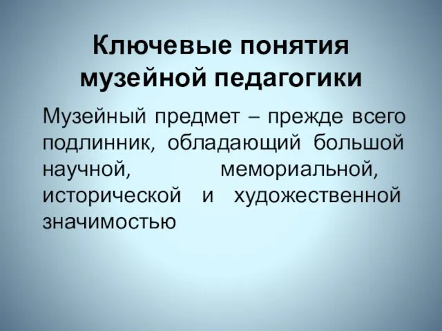 Ключевые понятия музейной педагогики Музейный предмет – прежде всего подлинник, обладающий