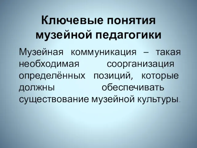 Ключевые понятия музейной педагогики Музейная коммуникация – такая необходимая соорганизация определённых