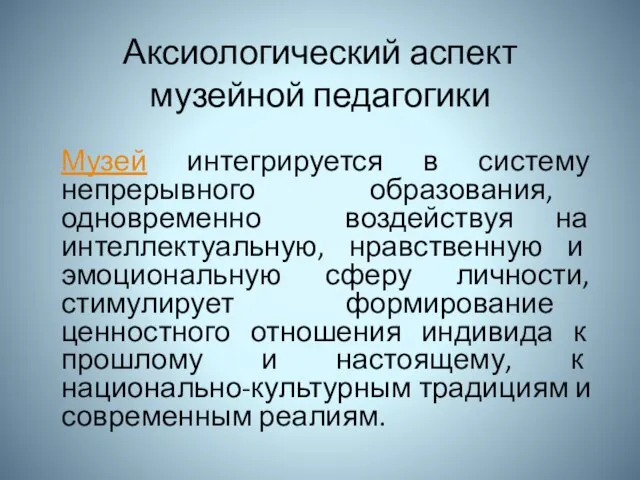 Аксиологический аспект музейной педагогики Музей интегрируется в систему непрерывного образования, одновременно