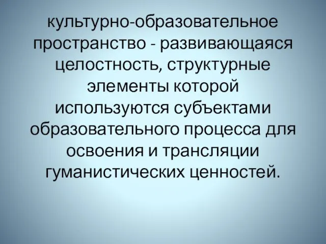 культурно-образовательное пространство - развивающаяся целостность, структурные элементы которой используются субъектами образовательного