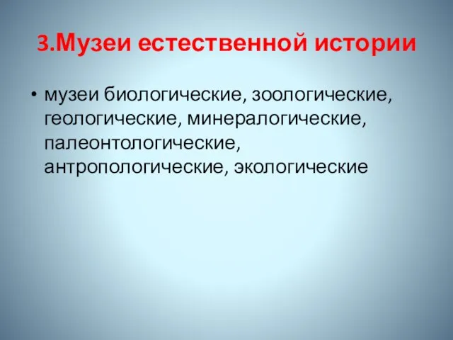 3.Музеи естественной истории музеи биологические, зоологические, геологические, минералогические, палеонтологические, антропологические, экологические