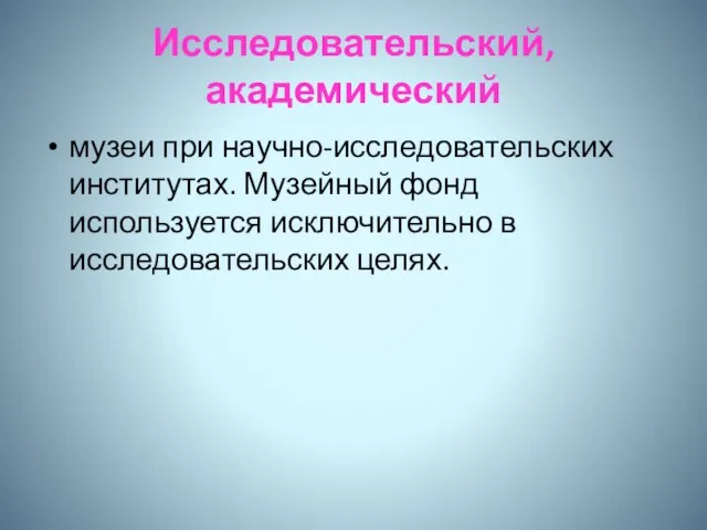 Исследовательский, академический музеи при научно-исследовательских институтах. Музейный фонд используется исключительно в исследовательских целях.