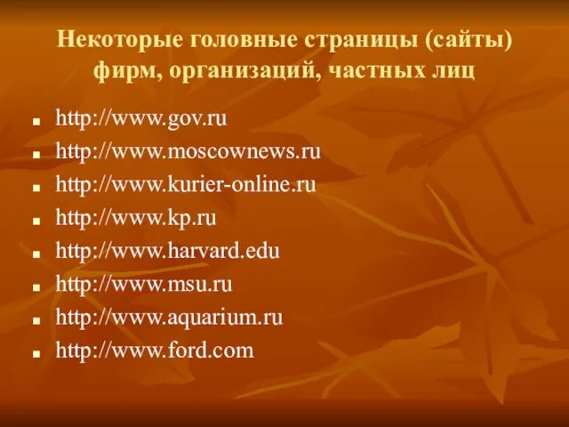 Некоторые головные страницы (сайты) фирм, организаций, частных лиц http://www.gov.ru http://www.moscownews.ru http://www.kurier-online.ru http://www.kp.ru http://www.harvard.edu http://www.msu.ru http://www.aquarium.ru http://www.ford.com