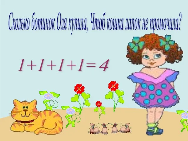 Сколько ботинок Оля купила, Чтоб кошка лапок не промочила? 1+1+1+1= 4