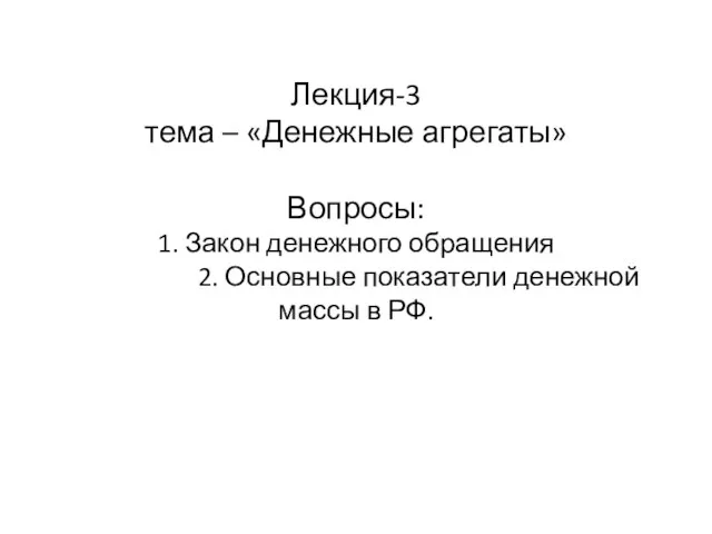 Лекция-3 тема – «Денежные агрегаты» Вопросы: 1. Закон денежного обращения 2.