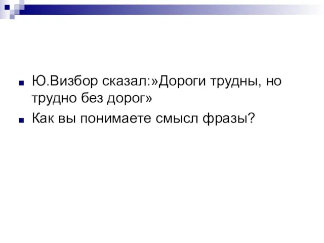 Ю.Визбор сказал:»Дороги трудны, но трудно без дорог» Как вы понимаете смысл фразы?