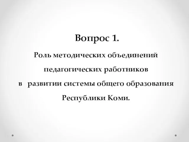 Вопрос 1. Роль методических объединений педагогических работников в развитии системы общего образования Республики Коми.