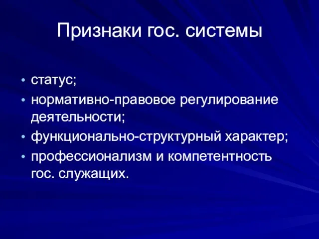 Признаки гос. системы статус; нормативно-правовое регулирование деятельности; функционально-структурный характер; профессионализм и компетентность гос. служащих.