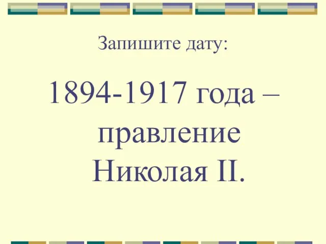 Запишите дату: 1894-1917 года – правление Николая II.