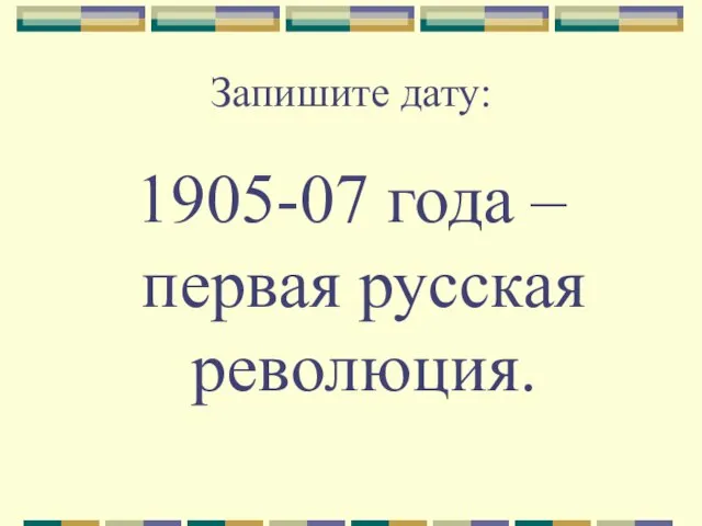 Запишите дату: 1905-07 года – первая русская революция.