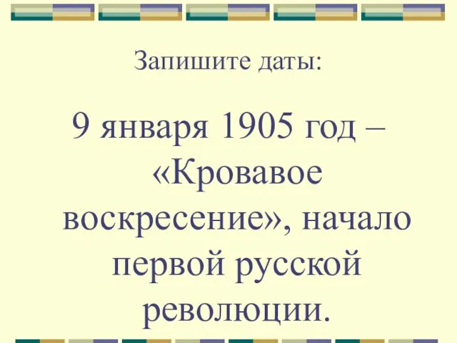 Запишите даты: 9 января 1905 год – «Кровавое воскресение», начало первой русской революции.