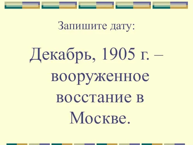 Запишите дату: Декабрь, 1905 г. – вооруженное восстание в Москве.