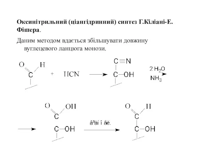 Оксинітрильний (ціангідринний) синтез Г.Кіліані-Е.Фішера. Даним методом вдається збільшувати довжину вуглецевого ланцюга монози.