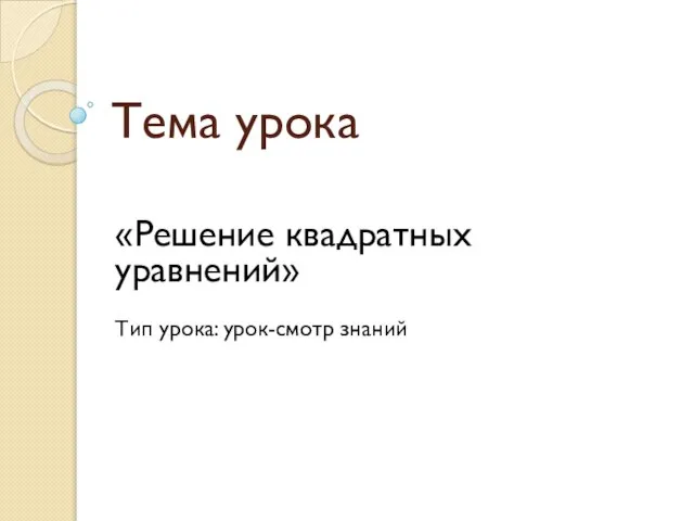 Тема урока «Решение квадратных уравнений» Тип урока: урок-смотр знаний