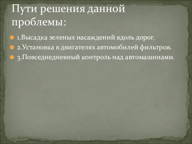 1.Высадка зеленых насаждений вдоль дорог. 2.Установка в двигателях автомобилей фильтров. 3.Повседнедневный