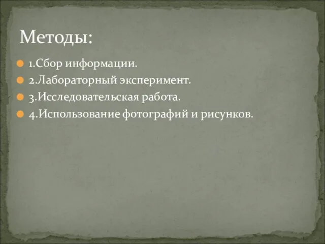 1.Сбор информации. 2.Лабораторный эксперимент. 3.Исследовательская работа. 4.Использование фотографий и рисунков. Методы: