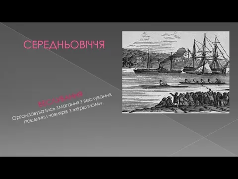 СЕРЕДНЬОВІЧЧЯ ВЕСЛУВАННЯ Організовувались змагання з веслування, поєдинки човнярів з жердинами.