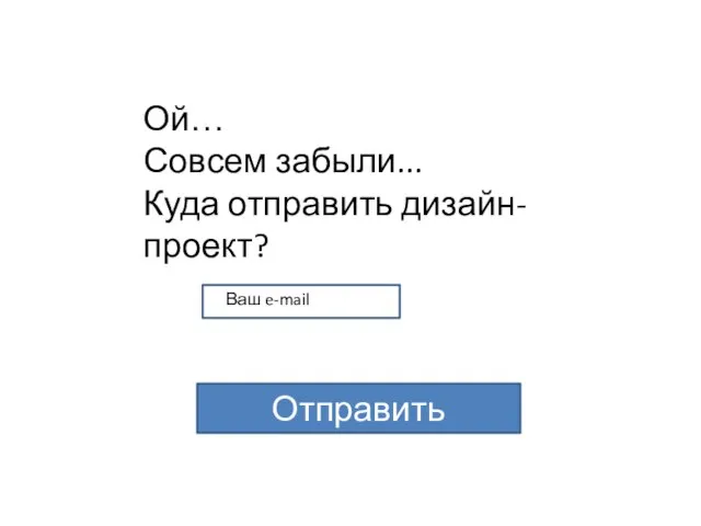 Ой… Совсем забыли... Куда отправить дизайн-проект? Отправить Ваш e-mail