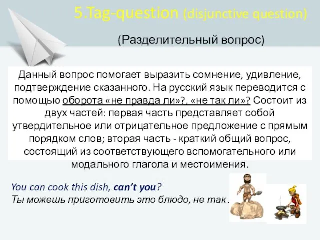 5.Tag-question (disjunctive question) (Разделительный вопрос) Данный вопрос помогает выразить сомнение, удивление,