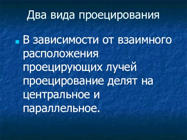 В зависимости от взаимного расположения проецирующих лучей проецирование делят на центральное и параллельное. Два вида проецирования