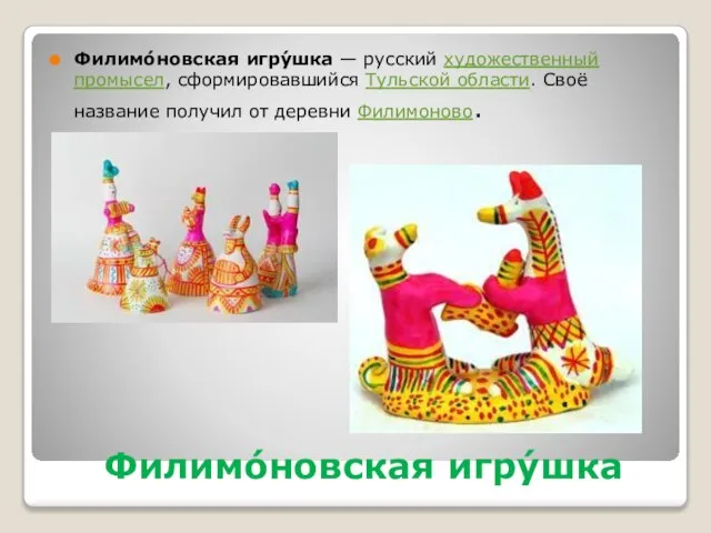 Филимо́новская игру́шка Филимо́новская игру́шка — русский художественный промысел, сформировавшийся Тульской области.
