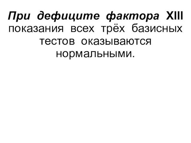 При дефиците фактора XIII показания всех трёх базисных тестов оказываются нормальными.