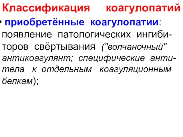 Классификация коагулопатий приобретённые коагулопатии: появление патологических ингиби-торов свёртывания ("волчаночный" антикоагулянт; специфические анти-тела к отдельным коагуляционным белкам);