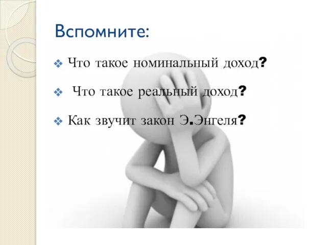 Вспомните: Что такое номинальный доход? Что такое реальный доход? Как звучит закон Э.Энгеля?