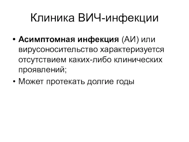 Клиника ВИЧ-инфекции Асимптомная инфекция (АИ) или вирусоносительство характеризуется отсутствием каких-либо клинических проявлений; Может протекать долгие годы