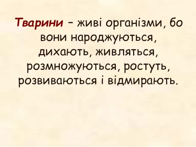 Тварини – живі організми, бо вони народжуються, дихають, живляться, розмножуються, ростуть, розвиваються і відмирають.