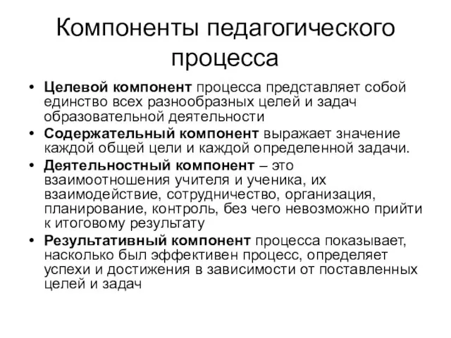 Компоненты педагогического процесса Целевой компонент процесса представляет собой единство всех разнообразных