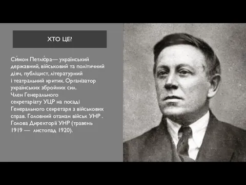 ХТО ЦЕ? Си́мон Петлю́ра— український державний, військовий та політичний діяч, публіцист,