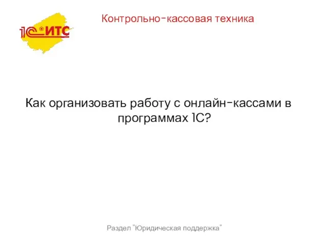 Раздел "Юридическая поддержка" Контрольно-кассовая техника Как организовать работу с онлайн-кассами в программах 1С?